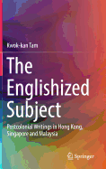 The Englishized Subject: Postcolonial Writings in Hong Kong, Singapore and Malaysia