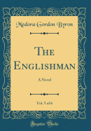 The Englishman, Vol. 5 of 6: A Novel (Classic Reprint)