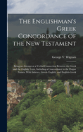 The Englishman's Greek Concordance of the New Testament: Being an Attempt at a Verbal Connection Between the Greek and the English Texts, Including a Concordance to the Proper Names, with Indexes, Greek- English, and English-Greek