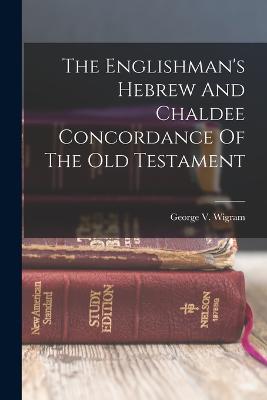 The Englishman's Hebrew And Chaldee Concordance Of The Old Testament - Wigram, George V