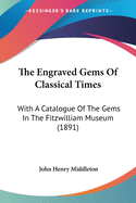 The Engraved Gems Of Classical Times: With A Catalogue Of The Gems In The Fitzwilliam Museum (1891)