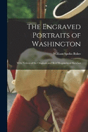 The Engraved Portraits of Washington: With Notices of the Originals and Brief Biographical Sketches