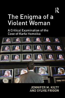 The Enigma of a Violent Woman: A Critical Examination of the Case of Karla Homolka - Kilty, Jennifer, and Frigon, Sylvie