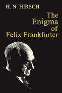 The Enigma of Felix Frankfurter - Hirsch, H N