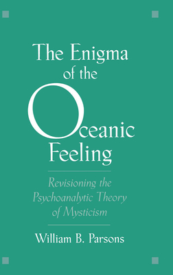 The Enigma of Oceanic Feeling: Revisioning the Psychoanalytic Theory of Mysticism - Parsons, William B, Jr.