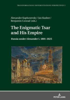 The Enigmatic Tsar and His Empire: Russia under Alexander I. 1801-1825 - Kusber, Jan (Editor), and Kaplunovsky, Alexander (Editor)