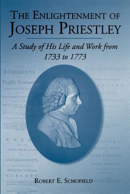 The Enlightenment of Joseph Priestley: A Study of His Life and Work from 1733 to 1773 - Schofield, Robert E