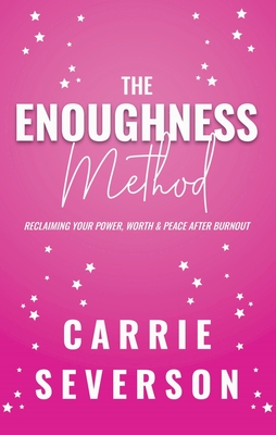 The Enoughness Method: Reclaiming Your Power, Worth, and Peace After Burnout - Severson, Carrie