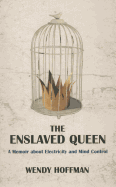 The Enslaved Queen: A Memoir About Electricity and Mind Control