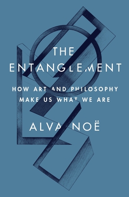 The Entanglement: How Art and Philosophy Make Us What We Are - No, Alva