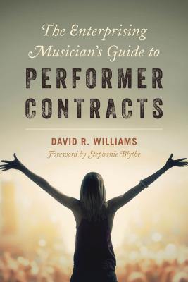 The Enterprising Musician's Guide to Performer Contracts - Williams, David R, Professor, and Blythe, Stephanie (Foreword by)