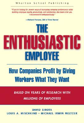 The Enthusiastic Employee: How Companies Profit by Giving Workers What They Want - Sirota, David, and Mischkind, Louis A, PH.D., and Meltzer, Michael Irwin, J.D.