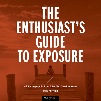 The Enthusiast's Guide to Exposure: 49 Photographic Principles You Need to Know - Greengo, John
