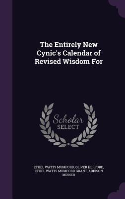 The Entirely New Cynic's Calendar of Revised Wisdom For - Mumford, Ethel Watts, and Herford, Oliver, and Grant, Ethel Watts Mumford