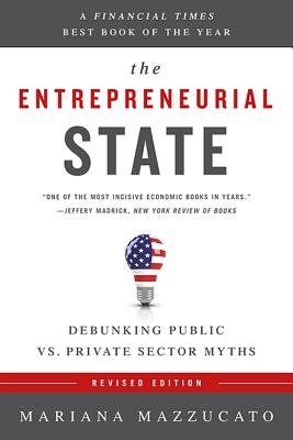 The Entrepreneurial State: Debunking Public vs. Private Sector Myths - Mazzucato, Mariana