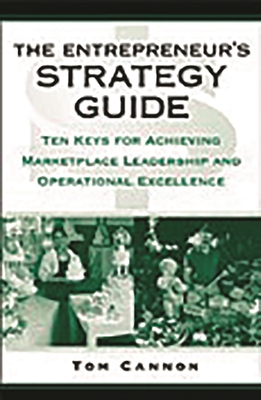 The Entrepreneur's Strategy Guide: Ten Keys for Achieving Marketplace Leadership and Operational Excellence - Cannon, Tom