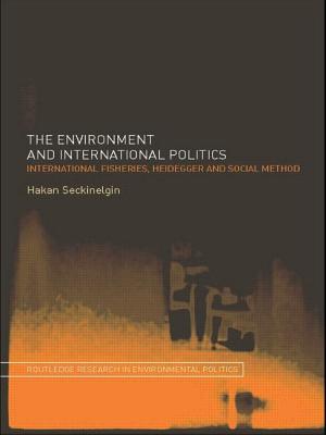 The Environment and International Politics: International Fisheries, Heidegger and Social Method - Seckinelgin, Hakan