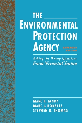 The Environmental Protection Agency: Asking the Wrong Questions: From Nixon to Clinton - Landy, Marc K, and Roberts, Marc J, and Thomas, Stephen R
