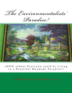 The Environmentalists' Paradise!: How Almost Everyone Could Be Living in a Beautiful Manmade Paradise!