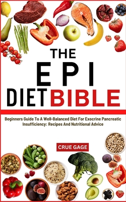 The Epi Diet Bible: Beginners Guide To A Well-Balanced Diet For Exocrine Pancreatic Insufficiency: Recipes And Nutritional Advice - Gage, Crue