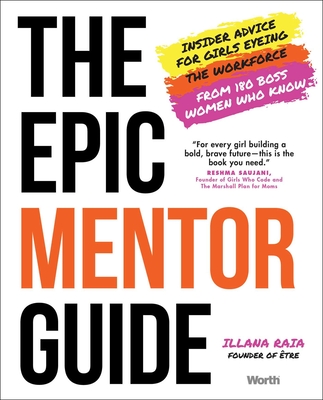The Epic Mentor Guide: Insider Advice for Girls Eyeing the Workforce from 180 Boss Women Who Know - Raia, Illana