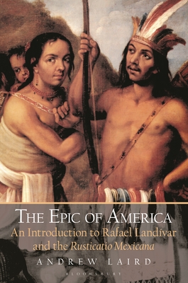 The Epic of America: An Introduction to Rafael Landivar and the Rusticatio Mexicana - Laird, Andrew