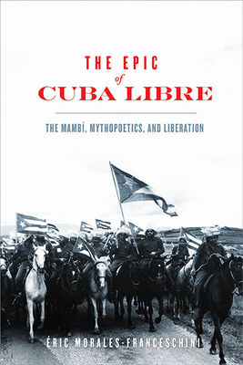 The Epic of Cuba Libre: The Mamb, Mythopoetics, and Liberation - Morales-Franceschini, ric