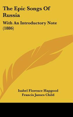 The Epic Songs Of Russia: With An Introductory Note (1886) - Hapgood, Isabel Florence, and Child, Francis James (Introduction by)