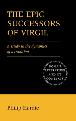 The Epic Successors of Virgil: A Study in the Dynamics of a Tradition - Hardie, Philip