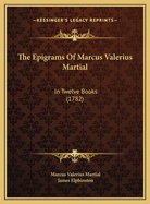 The Epigrams of Marcus Valerius Martial: In Twelve Books (1782)