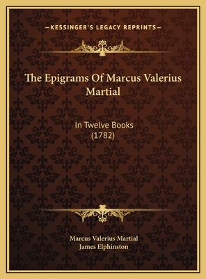 The Epigrams of Marcus Valerius Martial: In Twelve Books (1782) - Martial, Marcus Valerius, and Elphinston, James (Foreword by)