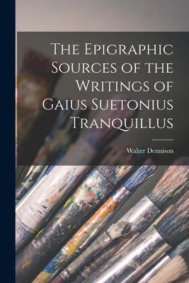 The Epigraphic Sources of the Writings of Gaius Suetonius Tranquillus - 1868-1917, Dennison Walter