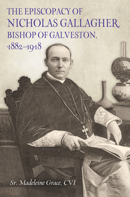 The Episcopacy of Nicholas Gallager, Bishop of Galveston, 1882_1918 - Grace, CVI Madeleine, Sr.