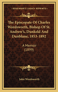 The Episcopate of Charles Wordsworth, Bishop of St. Andrews, Dunkeld, and Dunblane 1853-1892