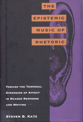 The Epistemic Music of Rhetoric: Toward the Temporal Dimension of Affect in Reader Response and Writing - Katz, Steven B, Professor