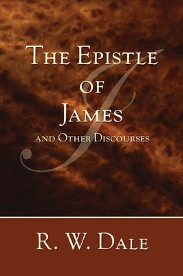 The Epistle of James and Other Discourses - Dale, R W