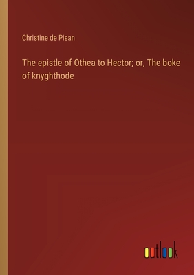 The epistle of Othea to Hector; or, The boke of knyghthode - De Pisan, Christine