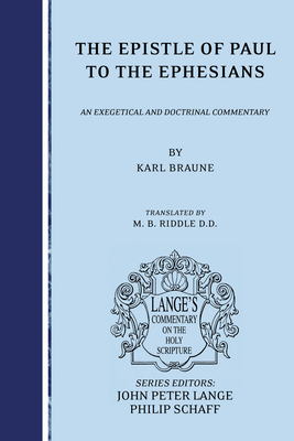The Epistle of Paul to the Ephesians: An Exegetical and Doctrinal Commentary - Braune, Karl, and Riddle, M B (Translated by), and Lange, John Peter (Editor)