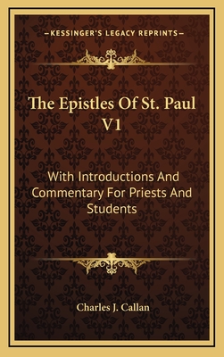 The Epistles of St. Paul V1: With Introductions and Commentary for Priests and Students: Romans, First and Second Corinthians, Galatians - Callan, Charles J