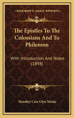 The Epistles to the Colossians and to Philemon: With Introduction and Notes (1898) - Moule, Handley Carr Glyn