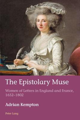 The Epistolary Muse: Women of Letters in England and France, 1652-1802 - Azrad, Hugues, and Schmid, Marion, and Kempton, Adrian