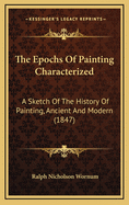 The Epochs of Painting Characterized: A Sketch of the History of Painting, Ancient and Modern, Showing Its Gradual and Various Development from the Earliest Ages to the Present Time