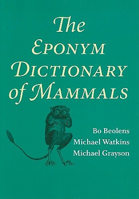 The Eponym Dictionary of Mammals - Beolens, Bo, and Watkins, Michael, Ccn, and Grayson, Michael