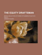 The Equity Draftsman; Being a Selection of Forms of Pleading in Suits in Equity