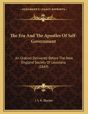 The Era and the Apostles of Self-Government: An Oration Delivered Before the New England Society of Louisiana (1849) - Thacher, J S B