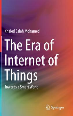 The Era of Internet of Things: Towards a Smart World - Mohamed, Khaled Salah