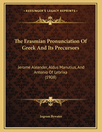 The Erasmian Pronunciation of Greek and Its Precursors: Jerome Aleander, Aldus Manutius, and Antonio of Lebrixa (1908)