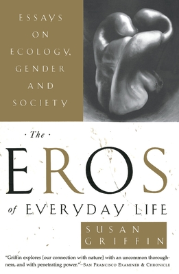 The Eros of Everyday Life: Essays on Ecology, Gender and Society - Griffin, Susan