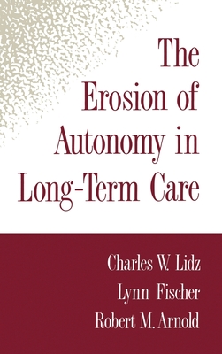 The Erosion of Autonomy in Long-Term Care - Lidz, Charles W, and Fischer, Lynn, and Arnold, Robert M