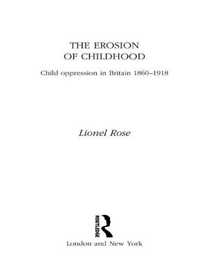 The Erosion of Childhood: Childhood in Britain 1860-1918 - Rose, Lionel